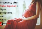 Pregnancy after Tubal Ligation: Signs, Symptoms and Risks