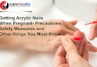 Getting Acrylic Nails When Pregnant- Precautions, Safety Measures and Other things You Must Know