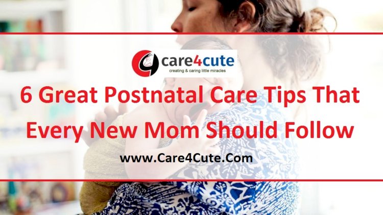6 Great Postnatal Care Tips That Every New Mom Should Follow