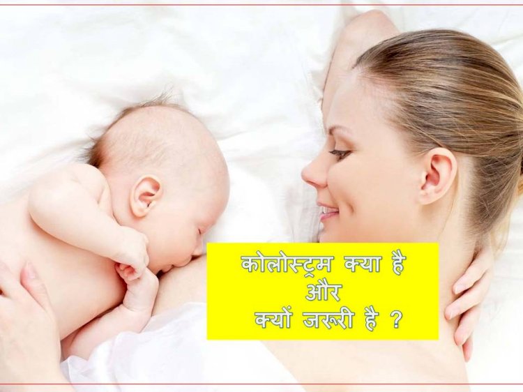 कोलोस्ट्रम क्या है और क्यों जरूरी है ?