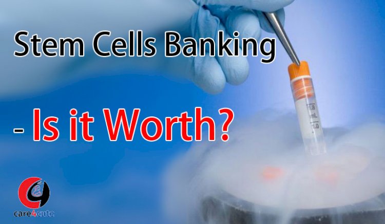 Stem Cells Banking- Is it Worth?