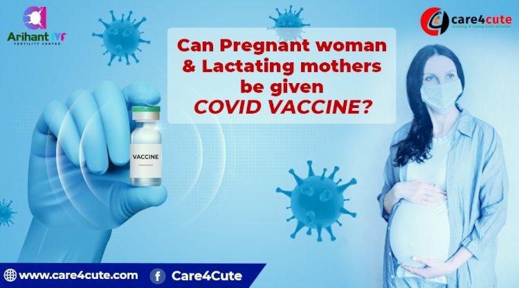 Can pregnant woman & lactating mothers be given COVID-19 vaccine?