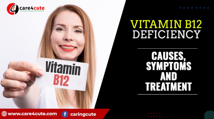 Vitamin B12 Deficiency: Causes, Symptoms, and Treatment