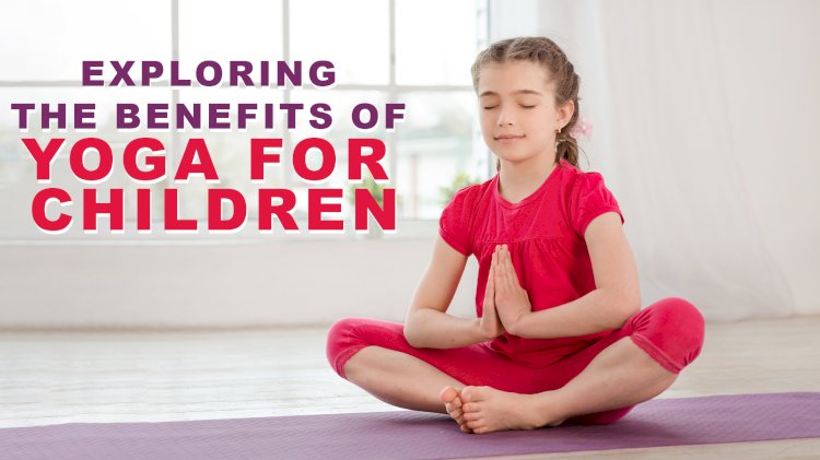 Exploring the Benefits of Yoga for Children :  A Guide to Age-Appropriate Practice